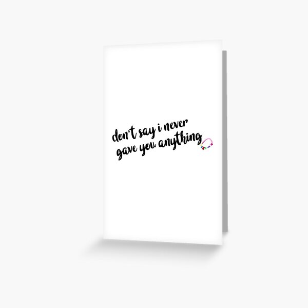 don’t say i never gave you anything Greeting Card