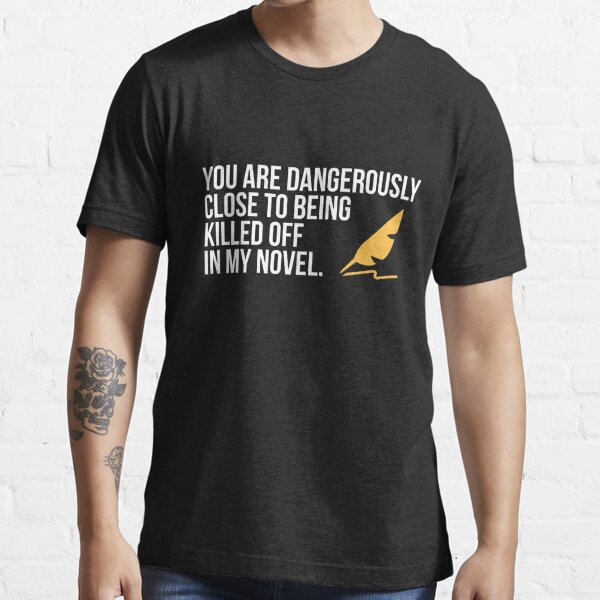 Novel Writer - You Are Dangerously Close to Being Killed Off in My Novel T-Shirt