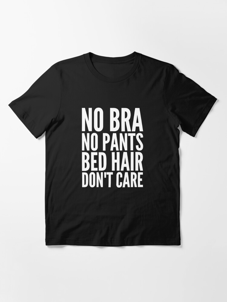 No bra no pants bed hair don't care | Essential T-Shirt