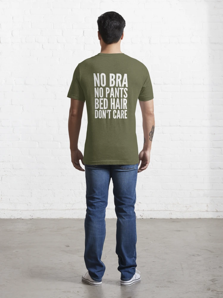 No bra no pants bed hair don't care Essential T-Shirt for Sale by  alexmichel91