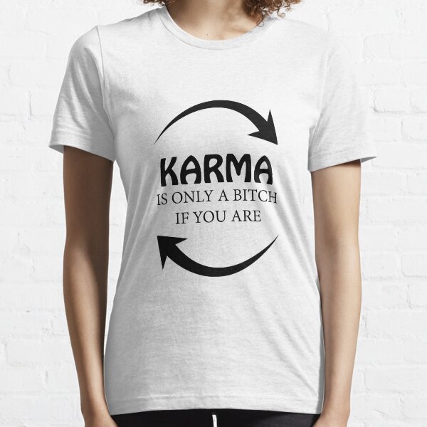 KARMA IS ONLY A BITCH IF YOU ARE! GIFT IDEA Essential T-Shirt
