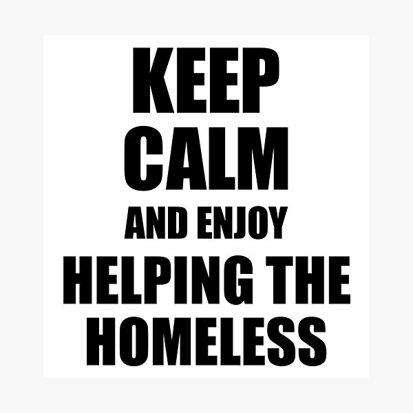 Keep Calm an Enjoy Helping The Homeless Lover Funny Gift Idea for Hobbies Occupation Present Photographic Print