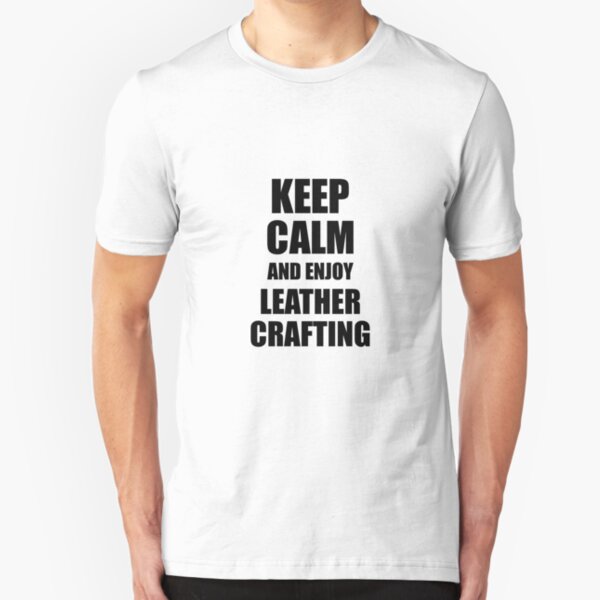 Keep Calm an Enjoy Leather Crafting Lover Funny Gift Idea for Hobbies Occupation Present Slim Fit T-Shirt