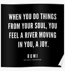Rumi Zitat | Wenn Sie Dinge aus Ihrer Seele heraus tun, fühlen Sie einen Fluss, der sich in Ihnen bewegt, eine Freude. Poster