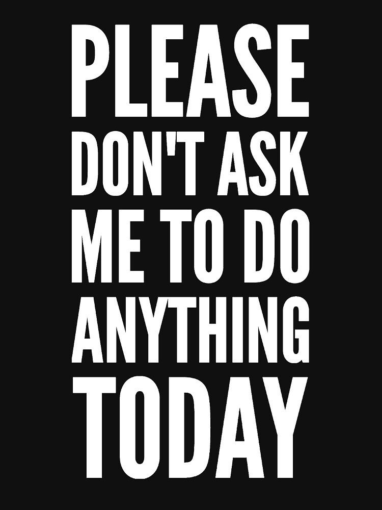 please-don-t-ask-me-to-do-anything-today-t-shirt-for-sale-by