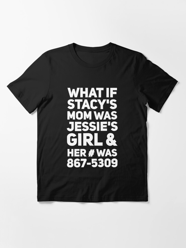 What If Stacy S Mom Was Jessie S Girl And Her Was 867 5309 T Shirt By Alexmichel91 Redbubble