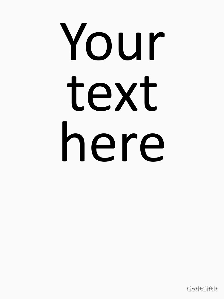 "Your Text Here design" T-shirt by GetItGiftIt | Redbubble