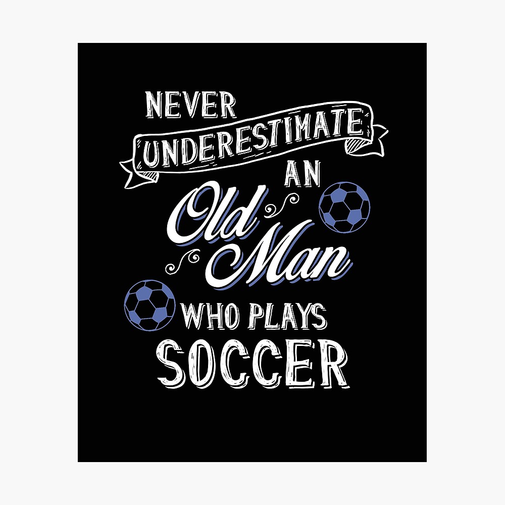 Funny Meme - Never Underestimate Old Man Who Plays Soccer Funny Meme - Never Underestimate Old Man Who Plays Soccer