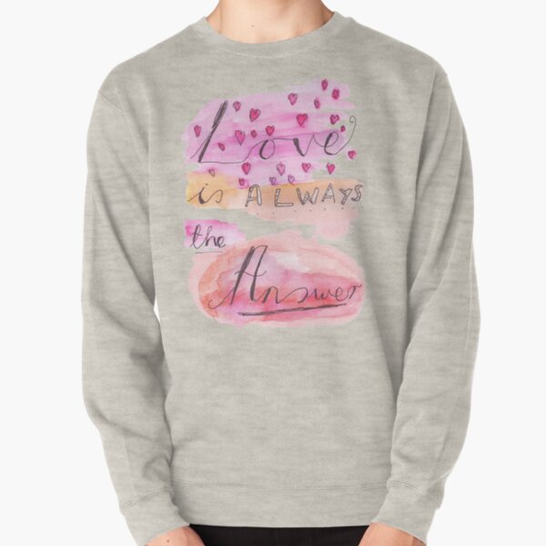 Love is Always the Answer... Pullover Sweatshirt