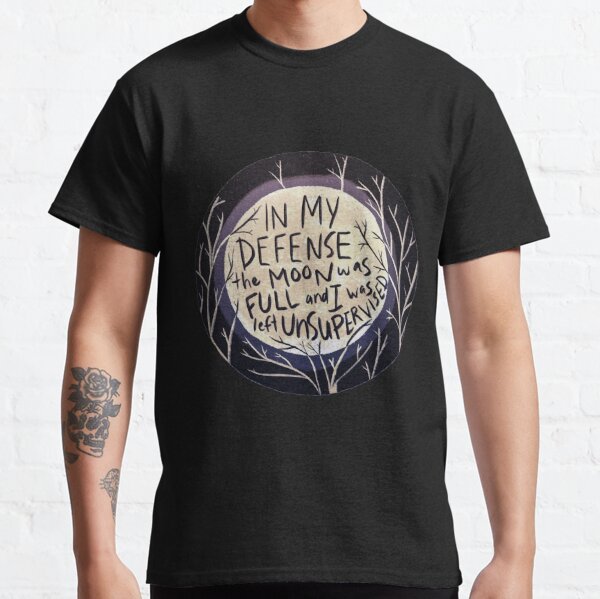 In my defense the moon was full and I was left unsupervised Classic T-Shirt