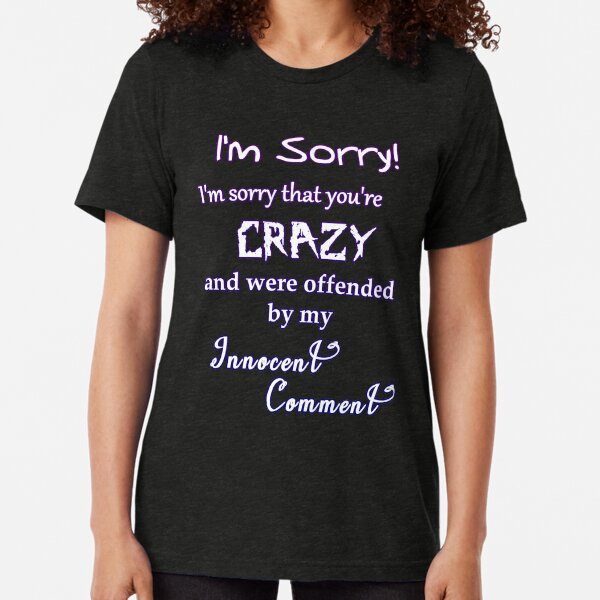 I'm Sorry You're Crazy Tri-blend T-Shirt