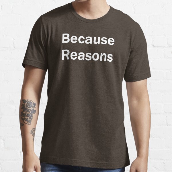 Because Reasons Essential T-Shirt