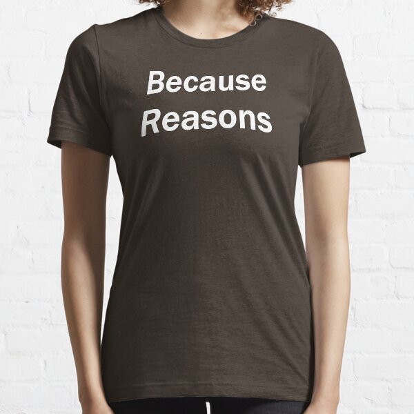 Because Reasons Essential T-Shirt