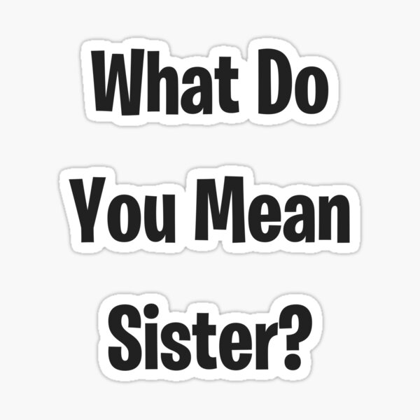 what-do-you-mean-sister-sticker-by-outskirts33-redbubble