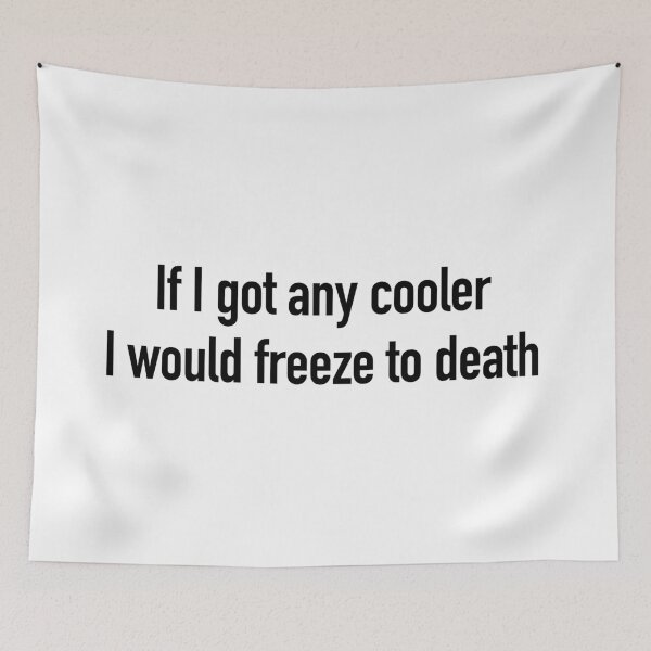 Item preview, If I got any cooler I would freeze to death designed and sold by dariabeyger.