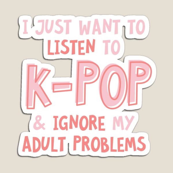 I just want to listen to kpop and forget about my adult problems Magnet