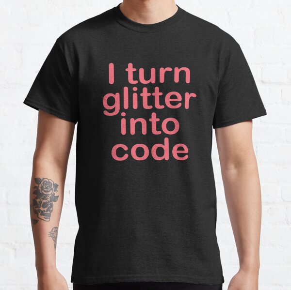 I turn glitter into code girl programmer Classic T-Shirt