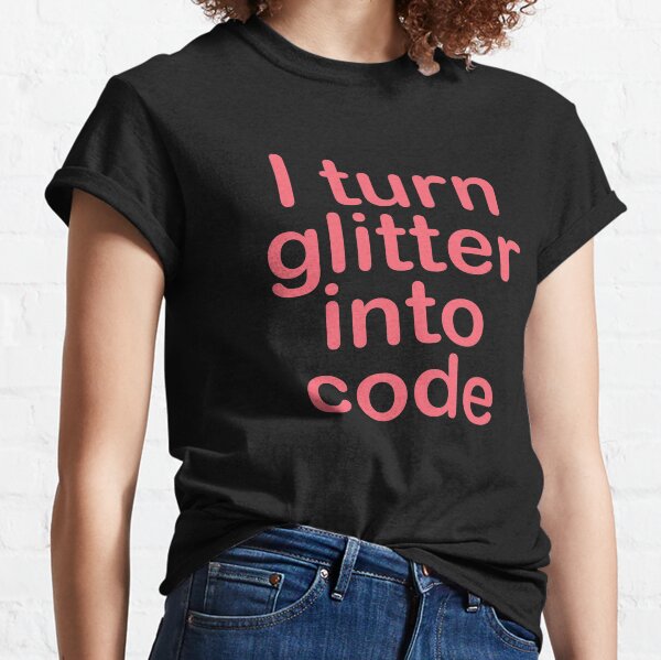 I turn glitter into code girl programmer Classic T-Shirt