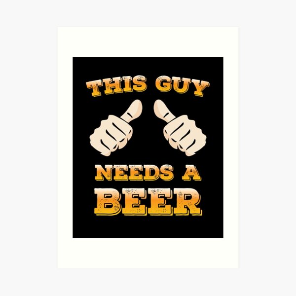 This Guy Needs A Beer Art Prints | Redbubble