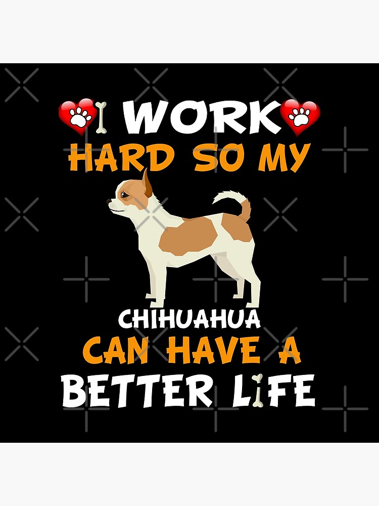 I Work Hard So My Chihuahua Can Have A Better Life - Chihuahua by dog-gifts