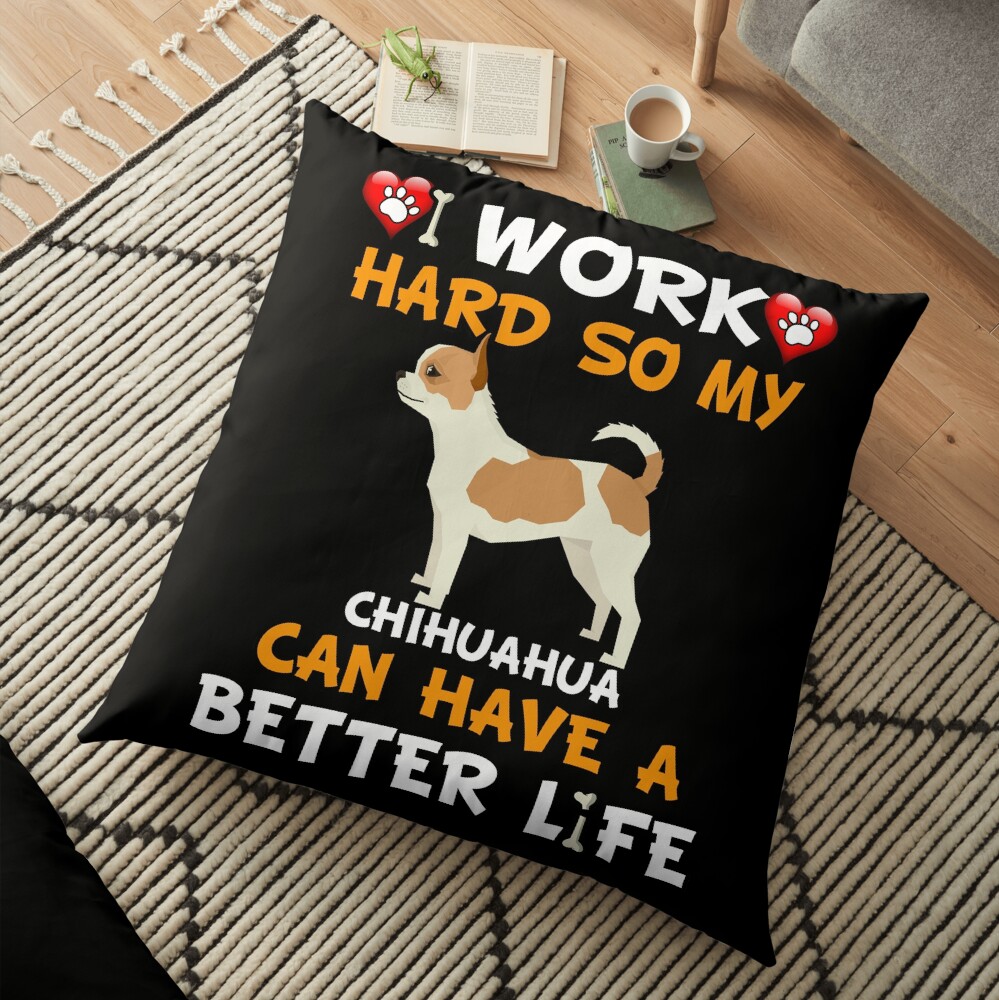 I Work Hard So My Chihuahua Can Have A Better Life - Chihuahua Floor Pillow