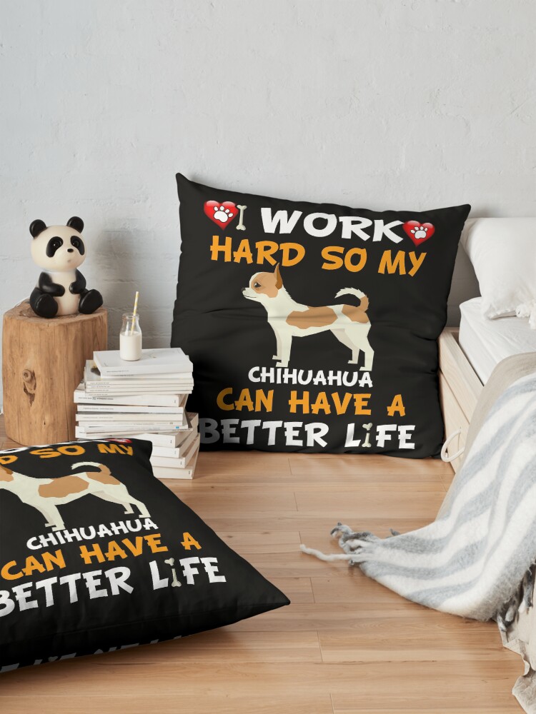 Alternate view of I Work Hard So My Chihuahua Can Have A Better Life - Chihuahua Floor Pillow