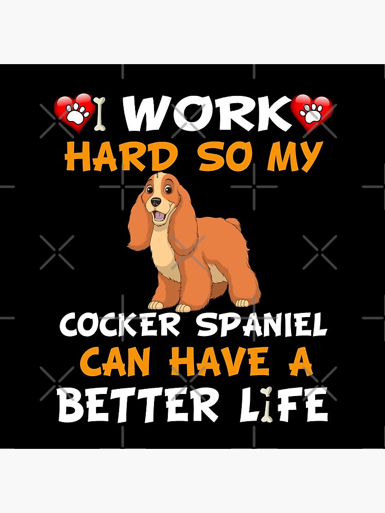 I Work Hard So My Cocker Spaniel Can Have A Better Life - Cocker Spaniel by dog-gifts