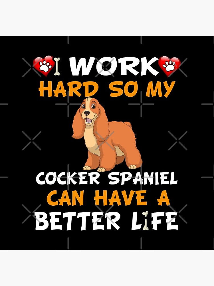 I Work Hard So My Cocker Spaniel Can Have A Better Life - Cocker Spaniel by dog-gifts