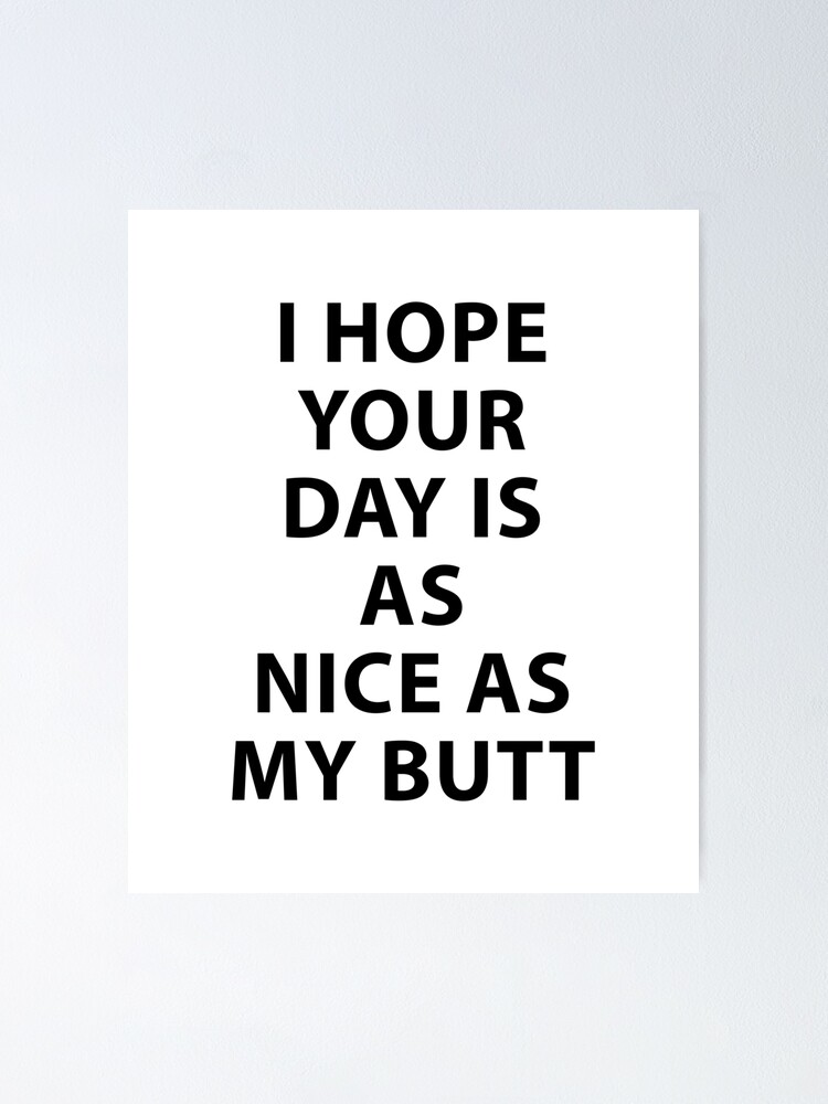 I Hope Your Day Is As Nice As My Butt Poster By Evelyusstuff Redbubble 2891