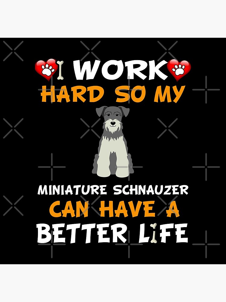 I Work Hard So My Miniature Schnauzer Can Have A Better Life - Miniature Schnauzer by dog-gifts