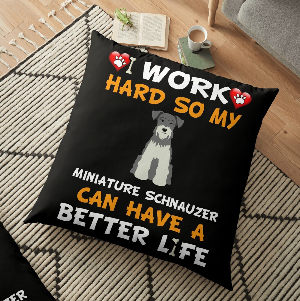 I Work Hard So My Miniature Schnauzer Can Have A Better Life - Miniature Schnauzer Floor Pillow