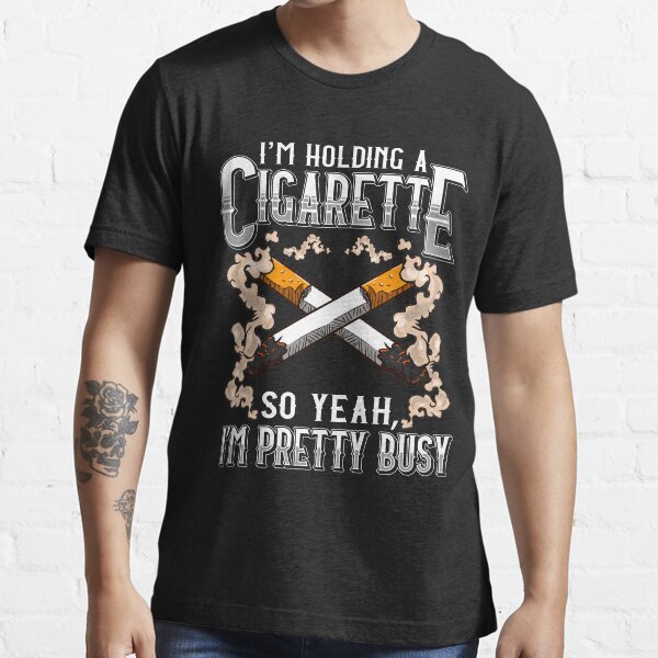I have a cigarette in my hand so yeah Im busy Gift Essential T-Shirt
