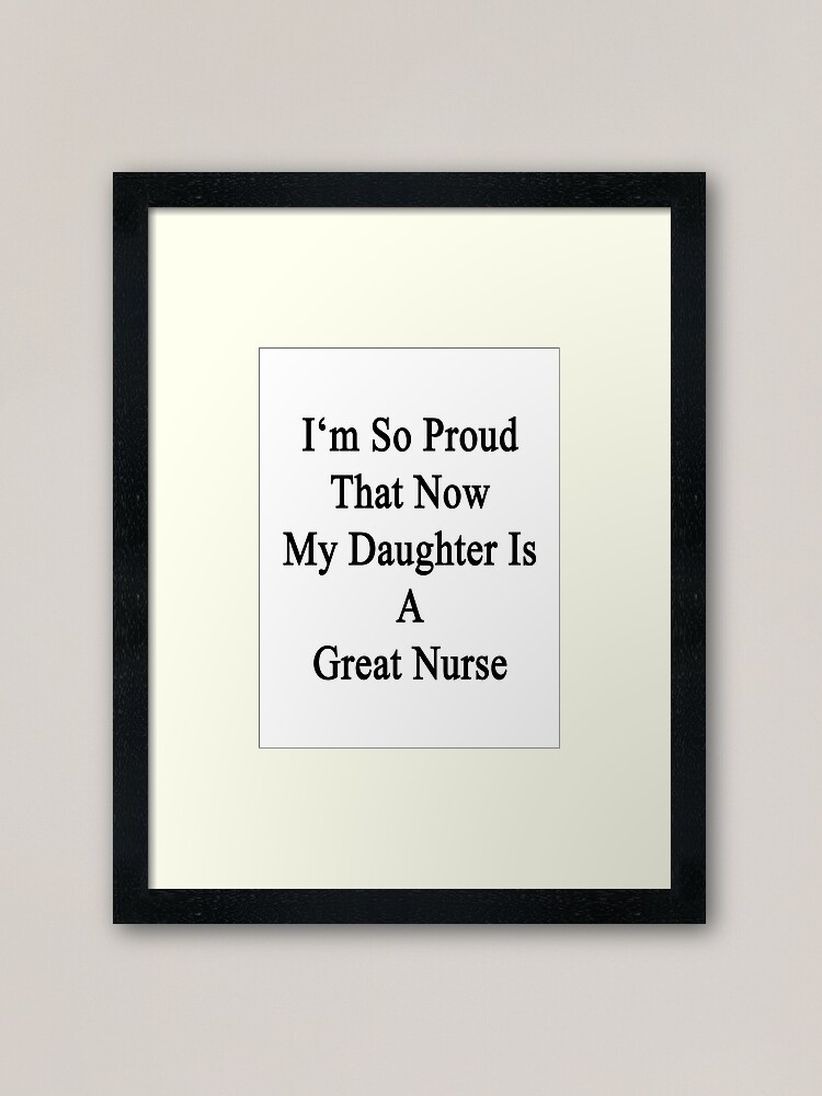 I M So Proud That Now My Daughter Is A Great Nurse Framed Art Print By Supernova23 Redbubble