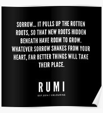 Rumi Zitat | Trauer… Es zieht die faulen Wurzeln hoch, so dass neue versteckte Wurzeln Platz für Wachstum haben. Was auch immer der Schmerz aus deinem Herzen rüttelt, werden weitaus bessere Dinge ihren Platz einnehmen. Poster