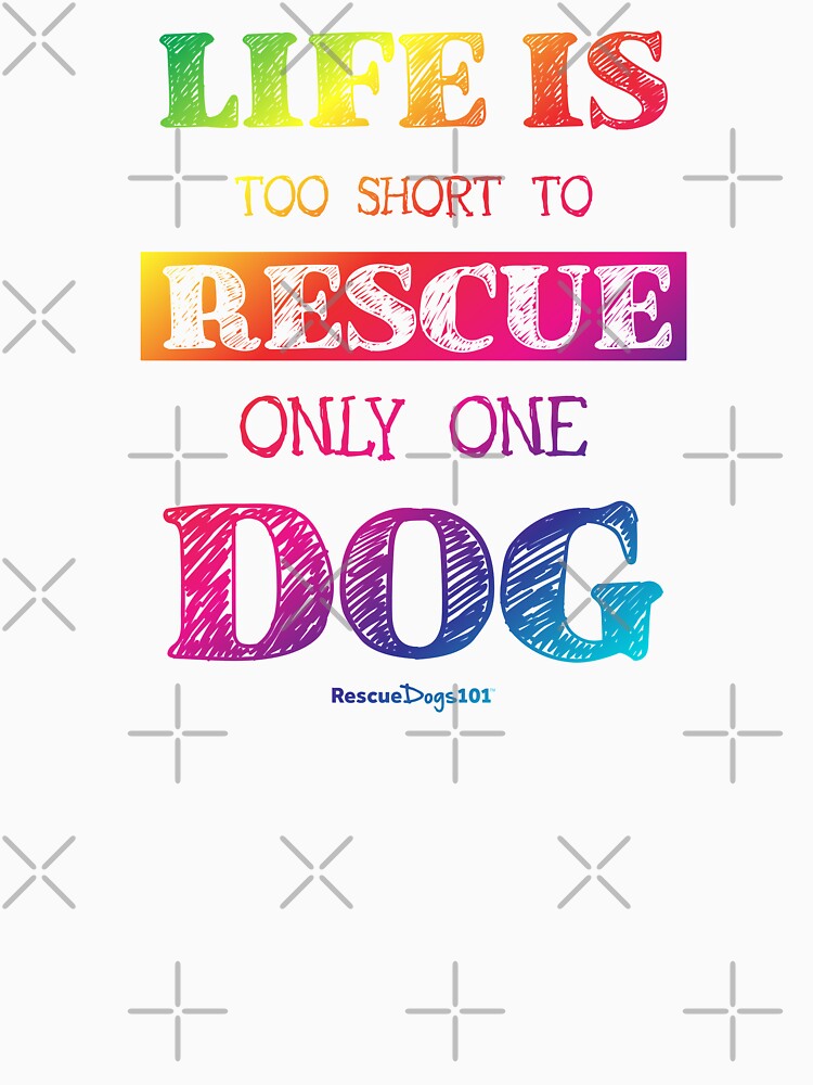 Life is Too Short to Rescue Only One Dog by rescuedogs101