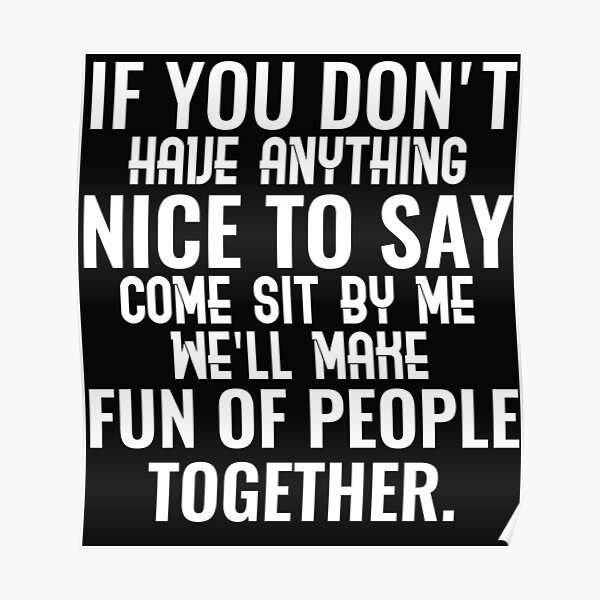 if-you-don-t-have-anything-nice-to-say-come-sit-by-me-we-ll-make-fun