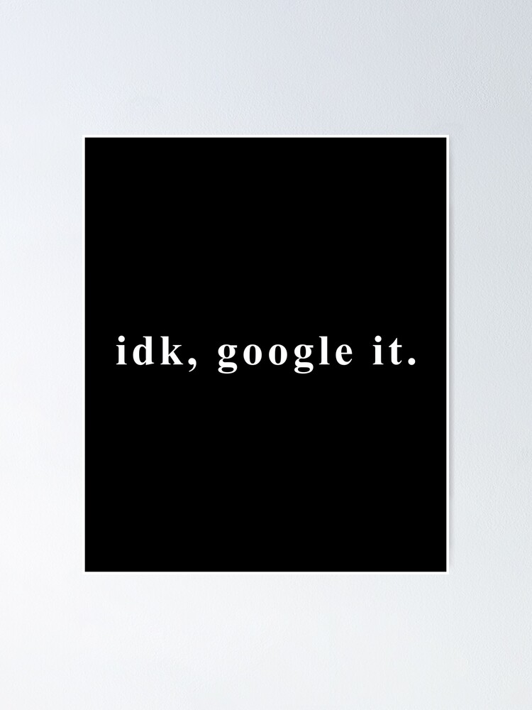 “IDK,GOOGLE IT” Poster for Sale by Evelyusstuff | Redbubble