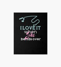 I Love It When She Bends Over Fishing Funny Angling Art Board