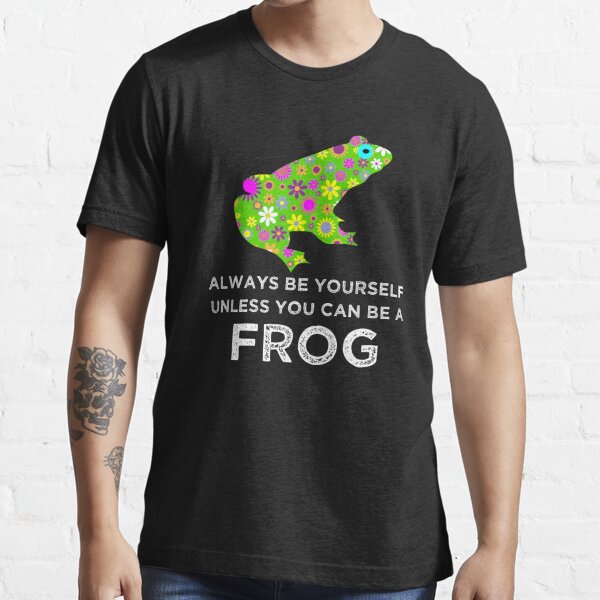 Always Be Yourself Unless You Can Be A Frog T-shirt