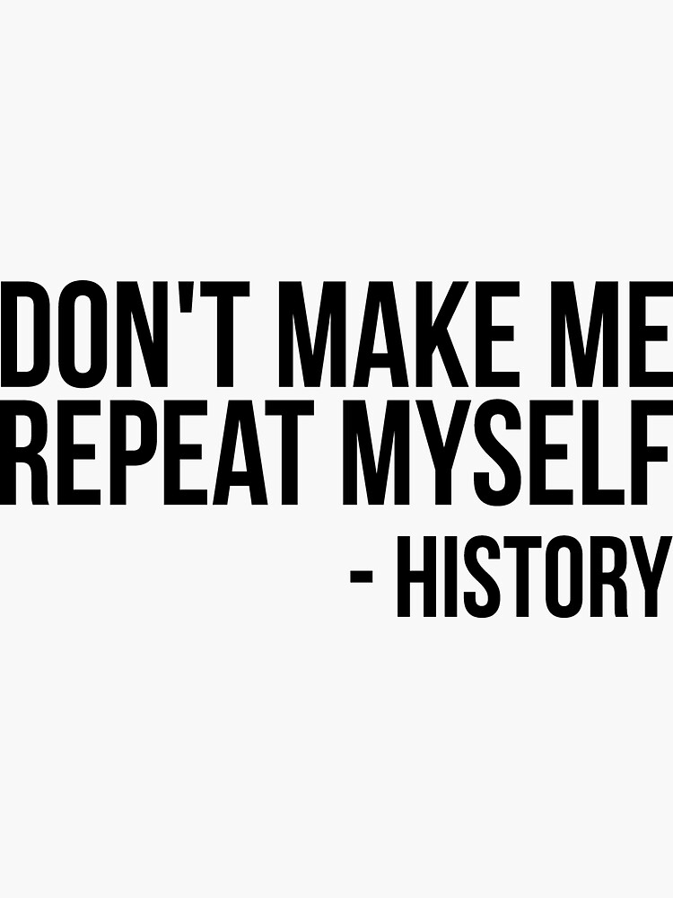 "Don't Make Me Repeat Myself Funny History Buff" Sticker by