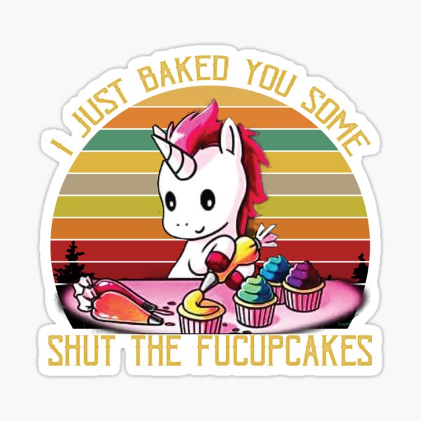 I Just Baked You Some Shut The Fucupcakes Sticker