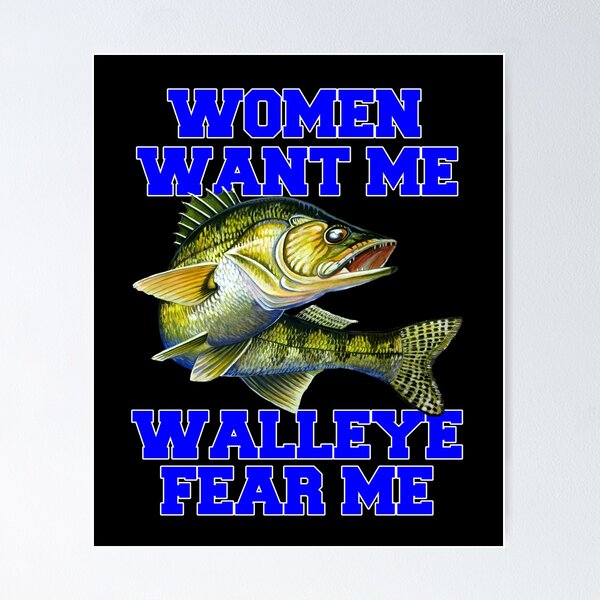 Women Want Me Walleye Fear Me Fishing Fisherman Poster for Sale
