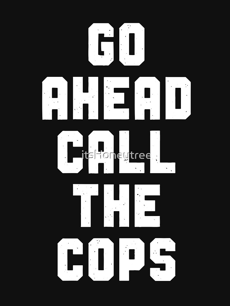 go ahead call the cops shirt