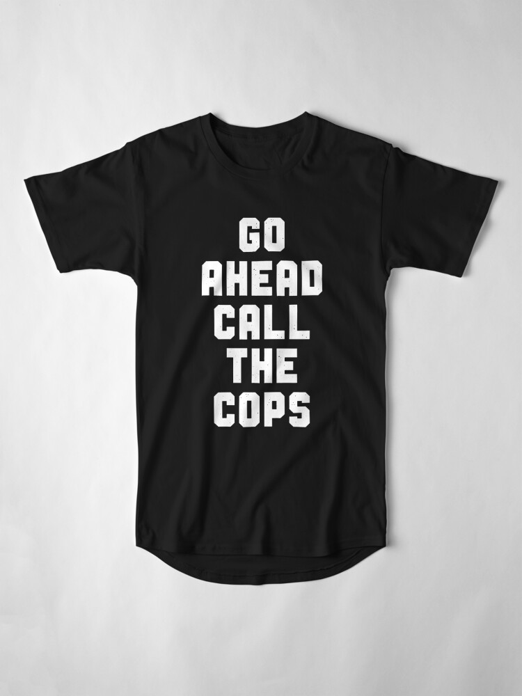 go ahead call the cops shirt