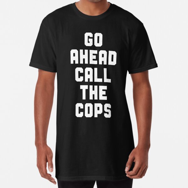 go ahead call the cops shirt