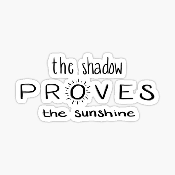 The shadow proves the sunshine Sticker