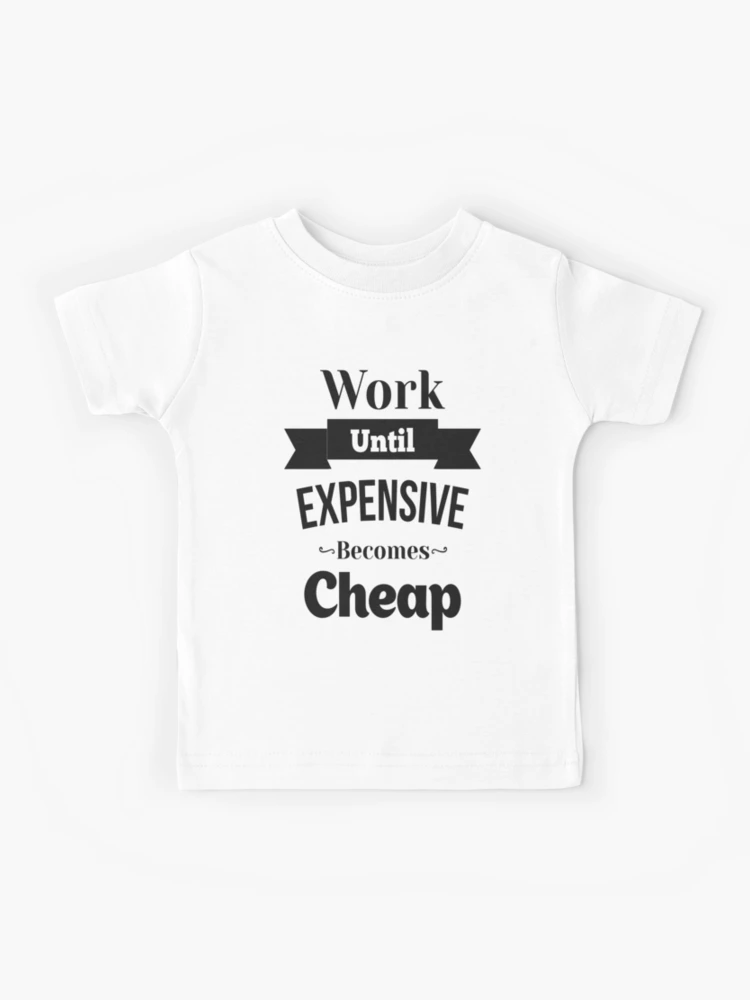 Work Until Expensive Becomes Cheap Inspirational Quotes Kids T Shirt for Sale by ProjectX23 Redbubble