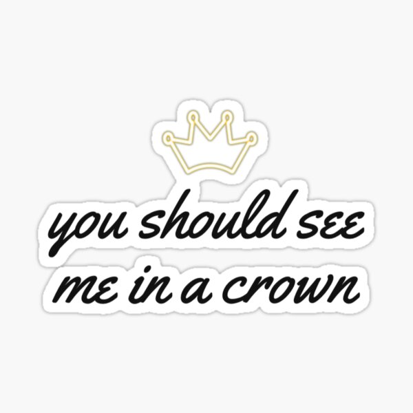 You Should See Me In A Crown Gifts Merchandise Redbubble