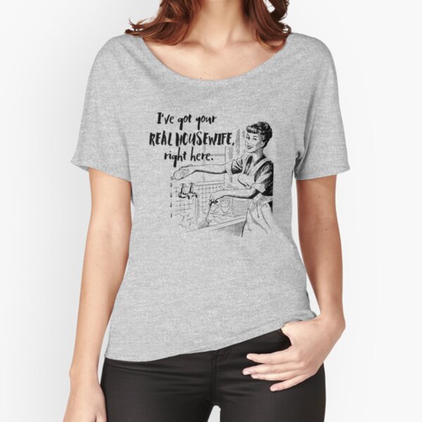 Real Housewife Parody - Retro 50s Housewife - Real Housewives Do Dishes - Clean - Sarcasm Relaxed Fit T-Shirt