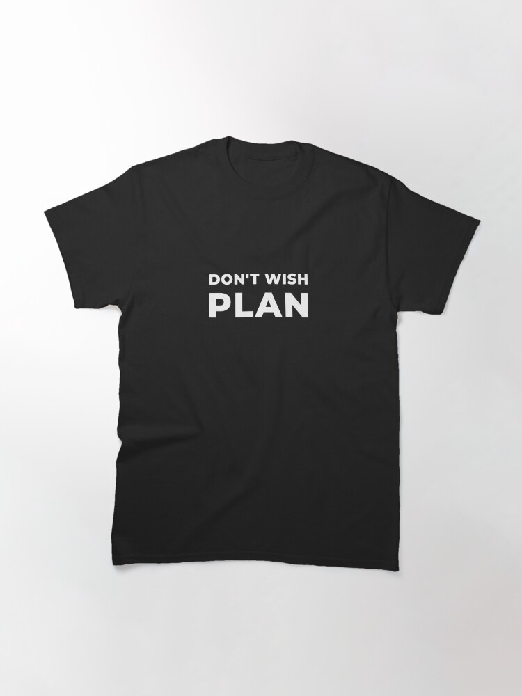 Alternate view of Don&#39;t Wish, Plan Classic T-Shirt